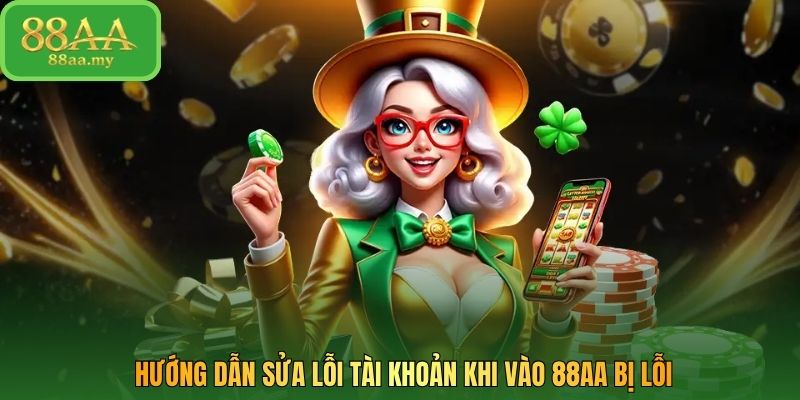Hướng dẫn sửa lỗi tài khoản khi vào 88AA bị lỗi